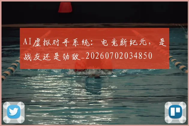 AI虚拟对手系统：电竞新纪元，是战友还是劲敌_20260702034850