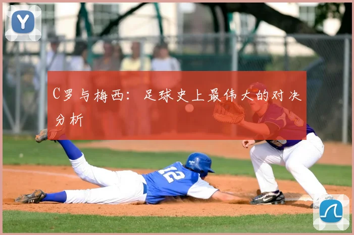 C罗与梅西：足球史上最伟大的对决分析