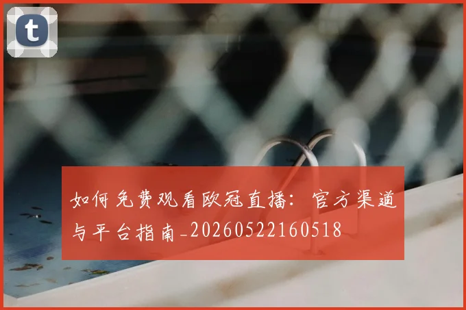 如何免费观看欧冠直播：官方渠道与平台指南_20260522160518