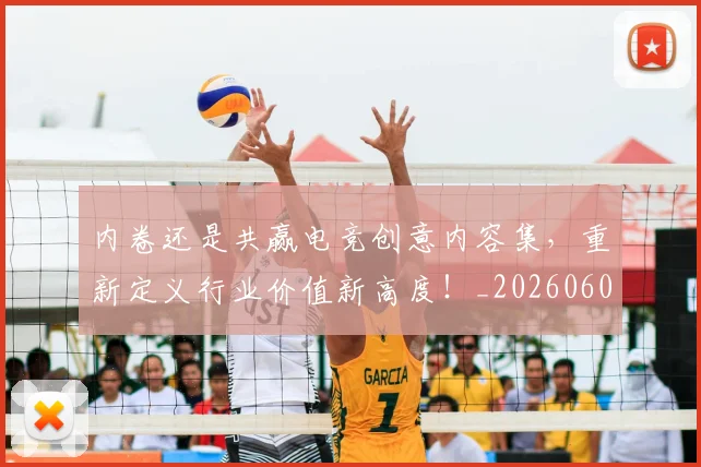 内卷还是共赢电竞创意内容集，重新定义行业价值新高度！_20260602212331