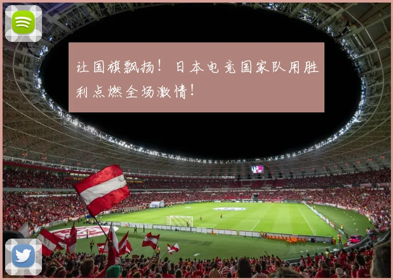 让国旗飘扬！日本电竞国家队用胜利点燃全场激情！