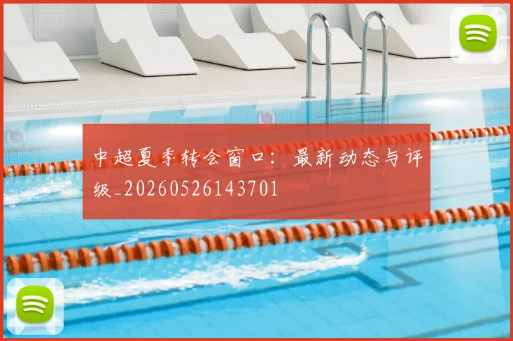 中超夏季转会窗口：最新动态与评级_20260526143701