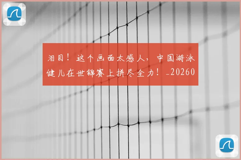 泪目！这个画面太感人，中国游泳健儿在世锦赛上拼尽全力！_20260606145912