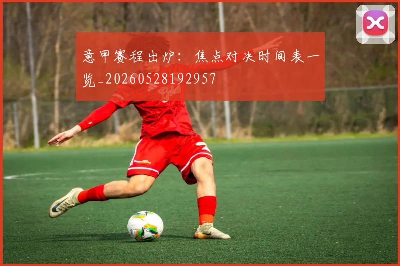 意甲赛程出炉：焦点对决时间表一览_20260528192957