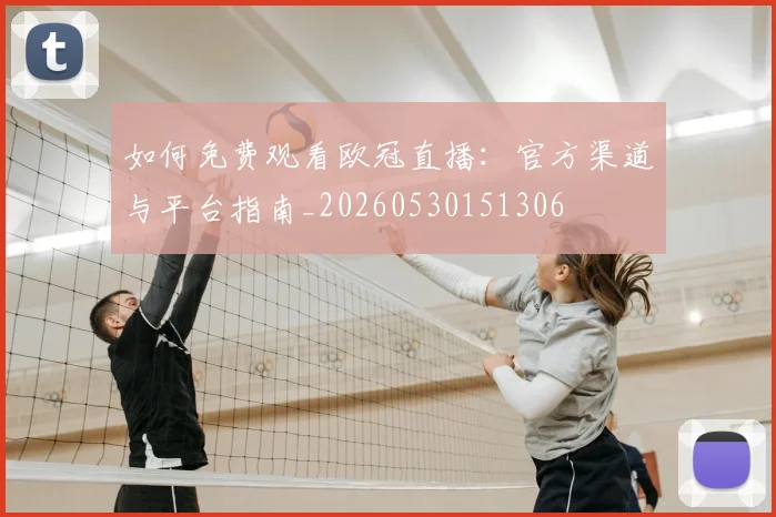 如何免费观看欧冠直播：官方渠道与平台指南_20260530151306