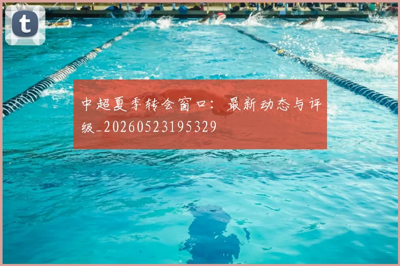 中超夏季转会窗口：最新动态与评级_20260523195329