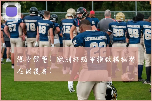 爆冷预警!欧洲杯赔率指数揭秘潜在颠覆者!