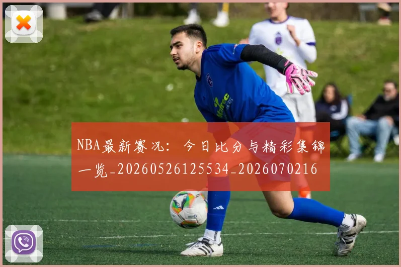 NBA最新赛况：今日比分与精彩集锦一览_20260526125534_20260702165314