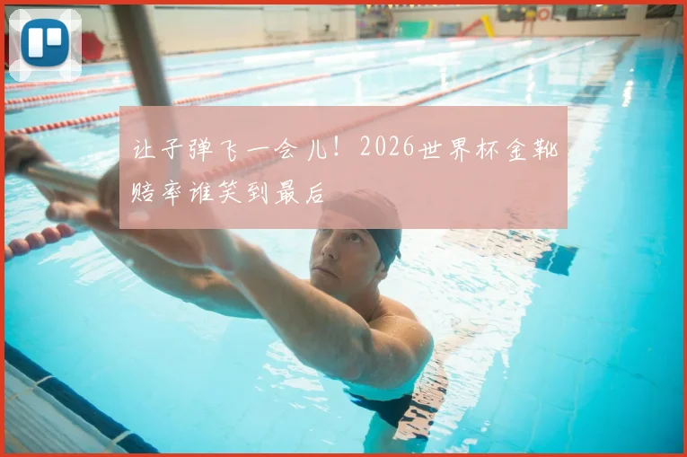 让子弹飞一会儿！2026世界杯金靴赔率谁笑到最后