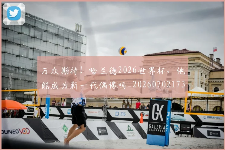 万众期待！哈兰德2026世界杯，他能成为新一代偶像吗_20260702173815