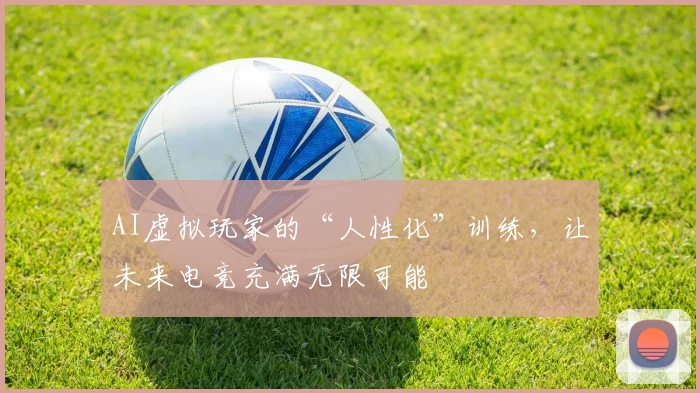 AI虚拟玩家的“人性化”训练，让未来电竞充满无限可能