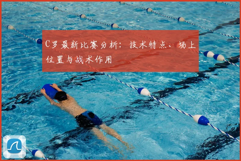C罗最新比赛分析:技术特点、场上位置与战术作用
