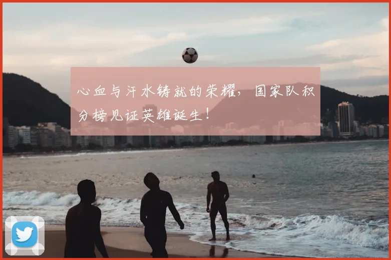 心血与汗水铸就的荣耀,国家队积分榜见证英雄诞生!