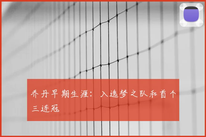 乔丹早期生涯:入选梦之队和首个三连冠