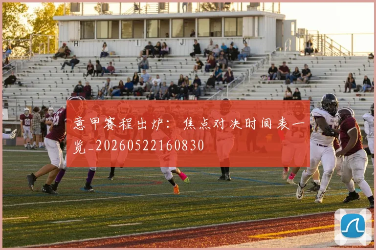 意甲赛程出炉：焦点对决时间表一览_20260522160830