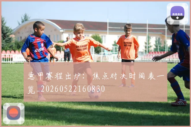 意甲赛程出炉：焦点对决时间表一览_20260522160830