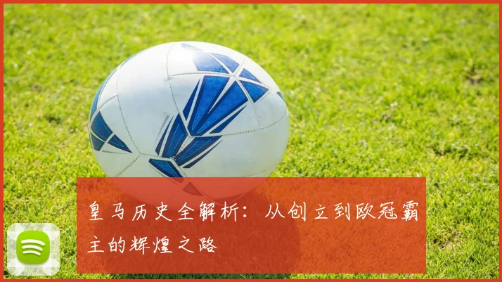 皇马历史全解析：从创立到欧冠霸主的辉煌之路