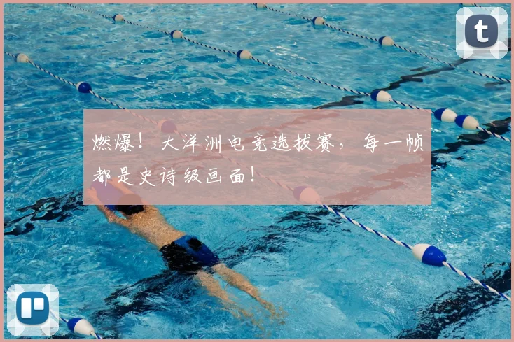 燃爆!大洋洲电竞选拔赛,每一帧都是史诗级画面!
