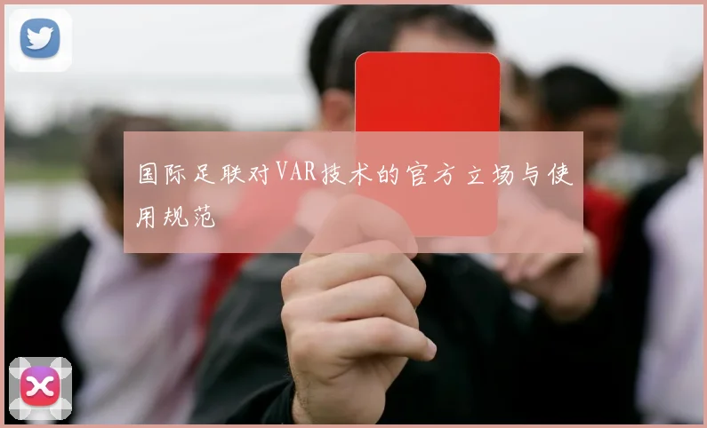 国际足联对VAR技术的官方立场与使用规范