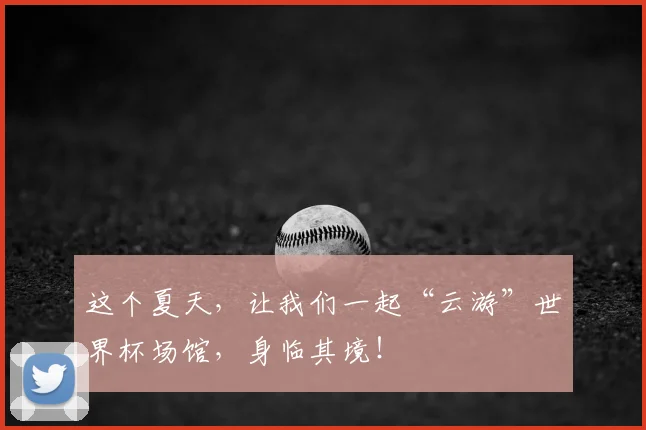 这个夏天，让我们一起“云游”世界杯场馆，身临其境！
