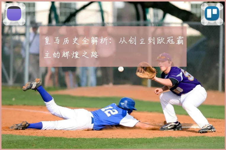 皇马历史全解析：从创立到欧冠霸主的辉煌之路